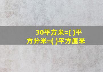 30平方米=( )平方分米=( )平方厘米